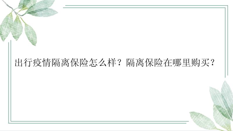 出行疫情隔离保险怎么样？隔离保险在哪里购买？