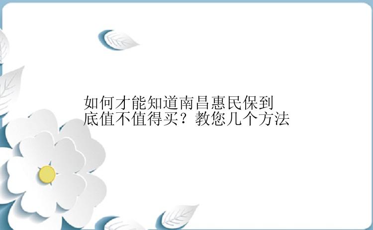 如何才能知道南昌惠民保到底值不值得买？教您几个方法