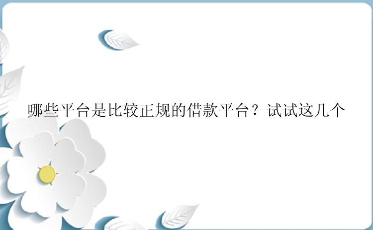 哪些平台是比较正规的借款平台？试试这几个