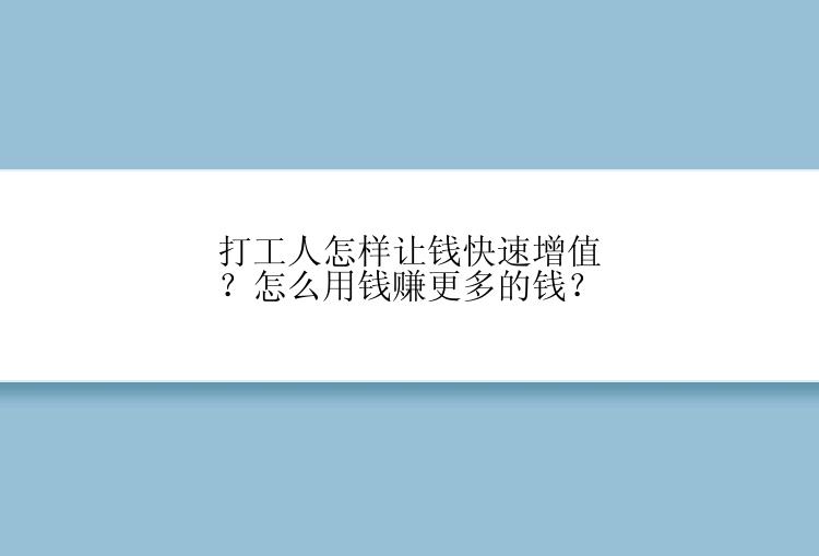 打工人怎样让钱快速增值？怎么用钱赚更多的钱？