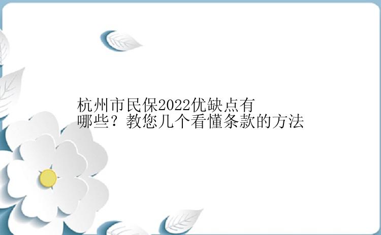 杭州市民保2022优缺点有哪些？教您几个看懂条款的方法