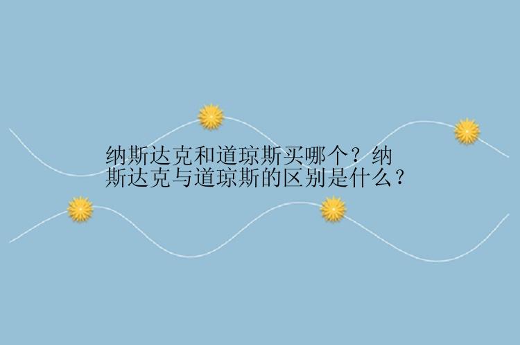 纳斯达克和道琼斯买哪个？纳斯达克与道琼斯的区别是什么？