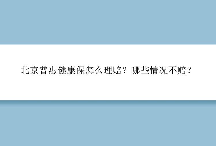 北京普惠健康保怎么理赔？哪些情况不赔？