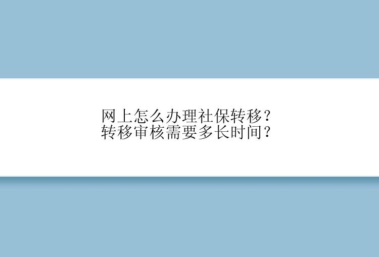 网上怎么办理社保转移？转移审核需要多长时间？