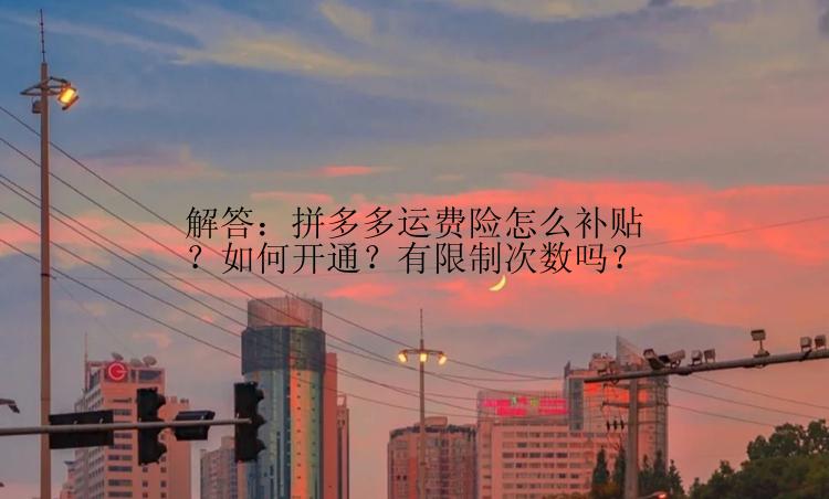 解答：拼多多运费险怎么补贴？如何开通？有限制次数吗？