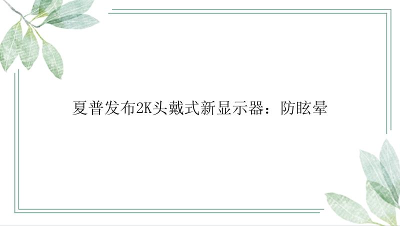 夏普发布2K头戴式新显示器：防眩晕