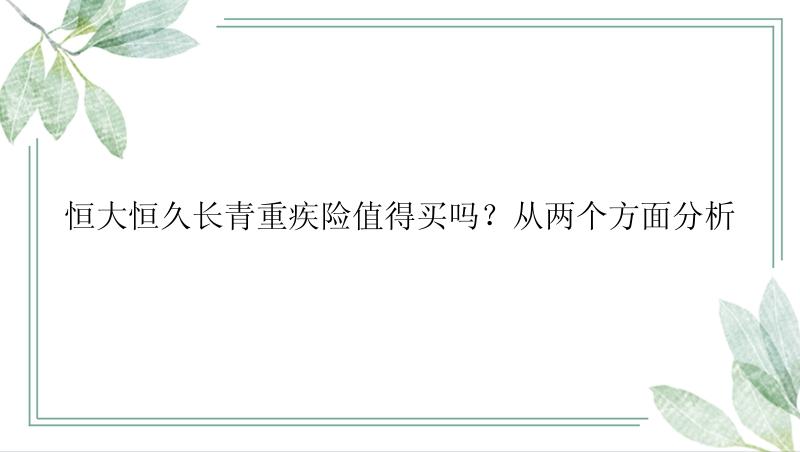 恒大恒久长青重疾险值得买吗？从两个方面分析