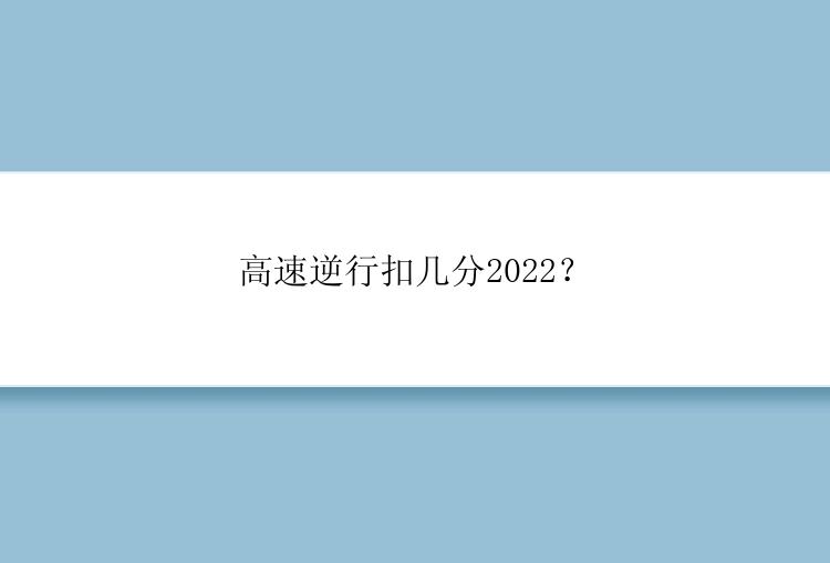 高速逆行扣几分2022？