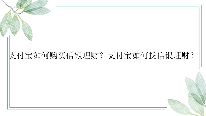 支付宝如何购买信银理财？支付宝如何找信银理财？