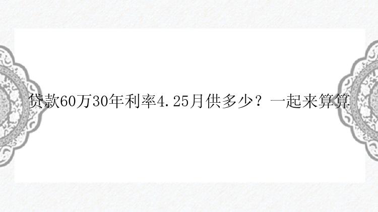 贷款60万30年利率4.25月供多少？一起来算算