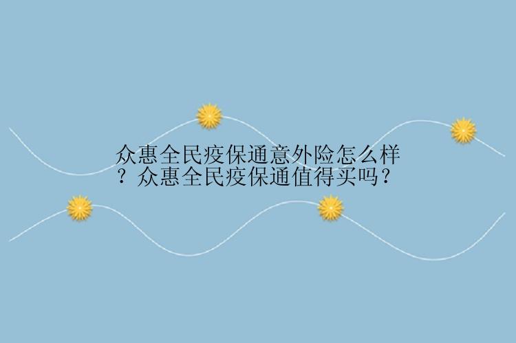 众惠全民疫保通意外险怎么样？众惠全民疫保通值得买吗？