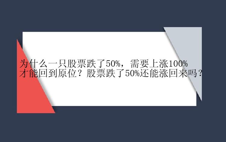 为什么一只股票跌了50%，需要上涨100%才能回到原位？股票跌了50%还能涨回来吗？