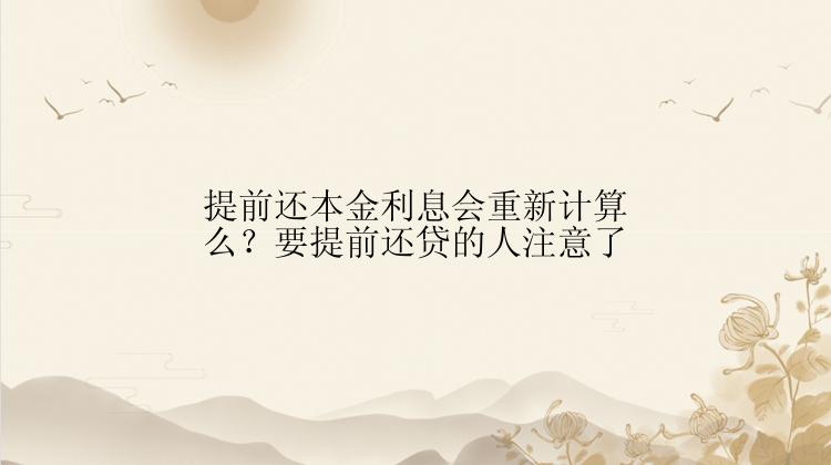 提前还本金利息会重新计算么？要提前还贷的人注意了