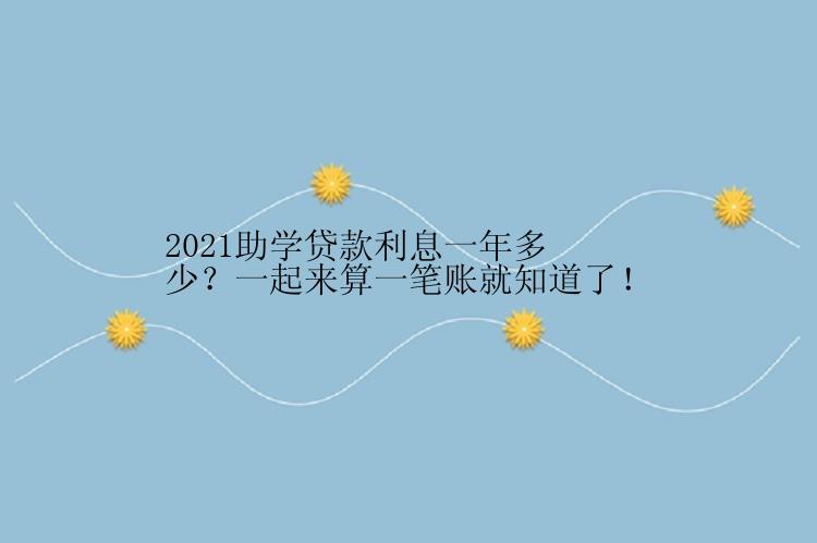 2021助学贷款利息一年多少？一起来算一笔账就知道了！