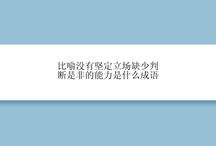 比喻没有坚定立场缺少判断是非的能力是什么成语