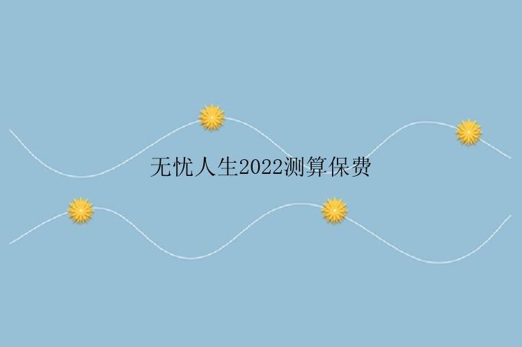 无忧人生2022测算保费