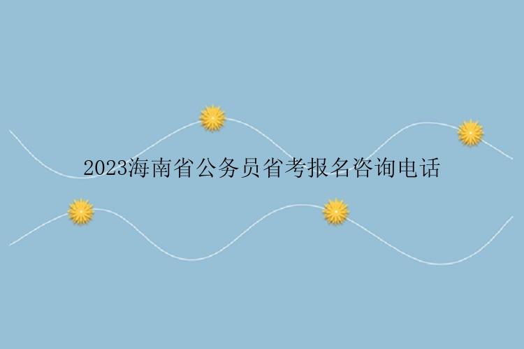 2023海南省公务员省考报名咨询电话