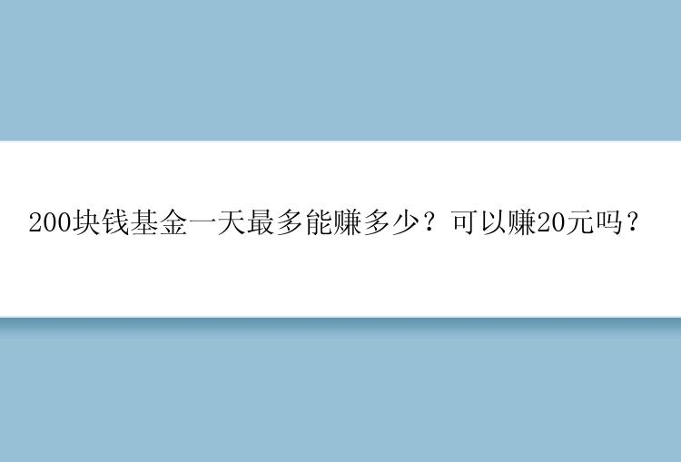 200块钱基金一天最多能赚多少？可以赚20元吗？