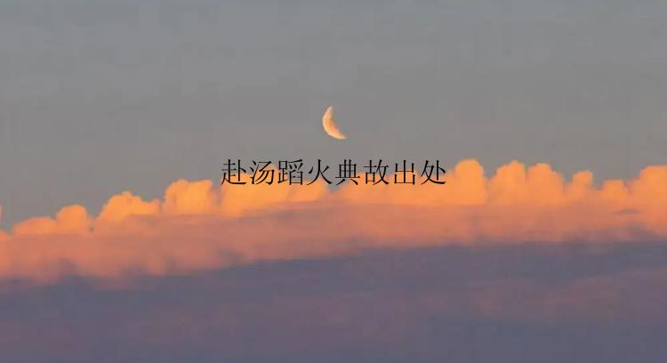 赴汤蹈火典故出处