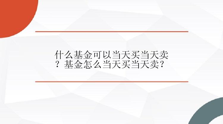 什么基金可以当天买当天卖？基金怎么当天买当天卖？