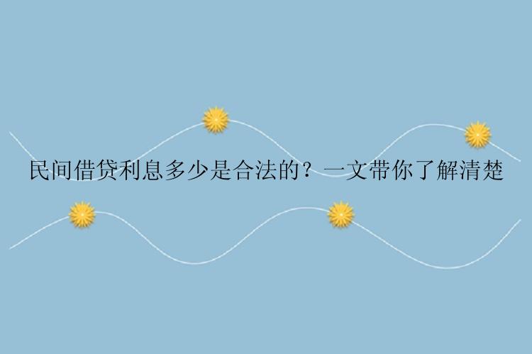 民间借贷利息多少是合法的？一文带你了解清楚