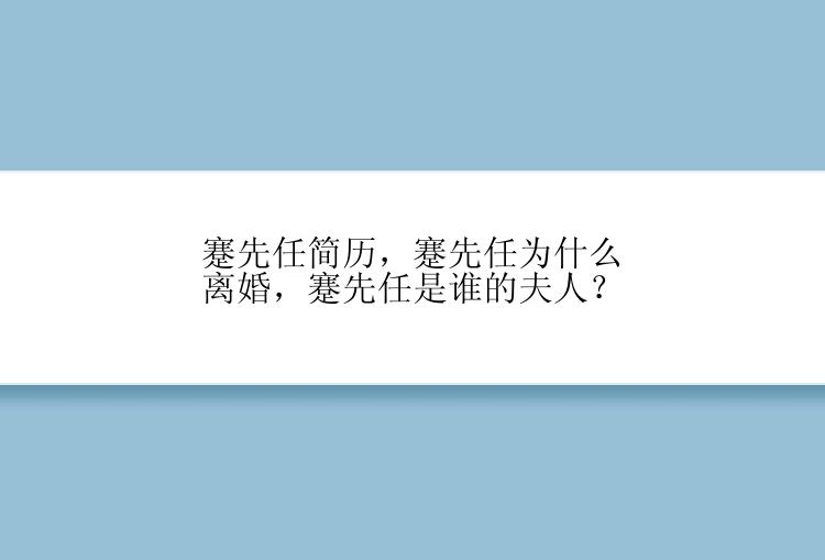 蹇先任简历，蹇先任为什么离婚，蹇先任是谁的夫人？