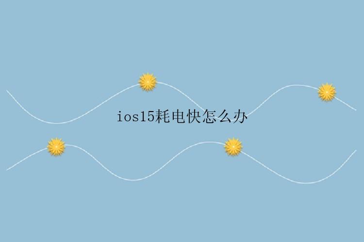 ios15耗电快怎么办