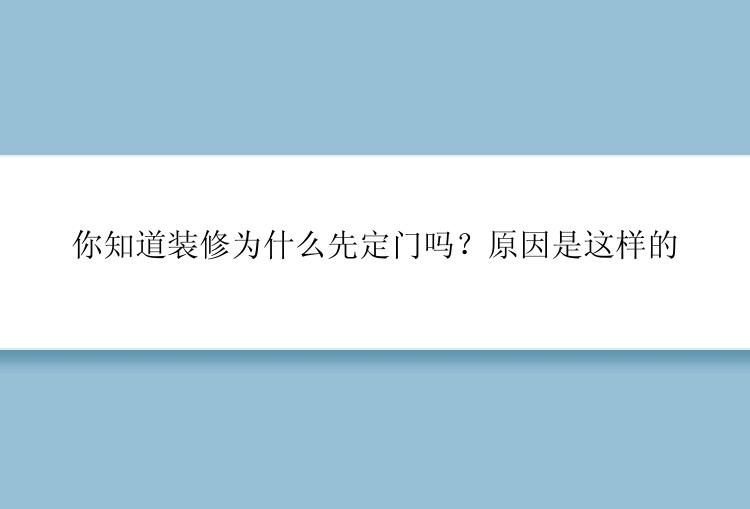 你知道装修为什么先定门吗？原因是这样的