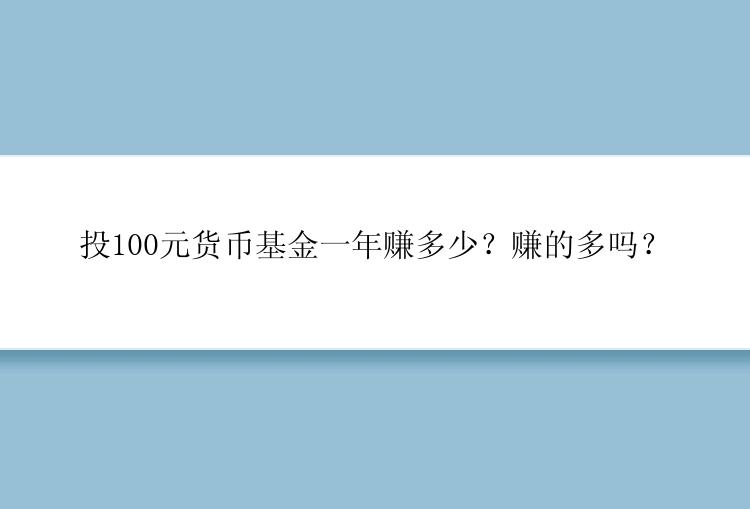 投100元货币基金一年赚多少？赚的多吗？