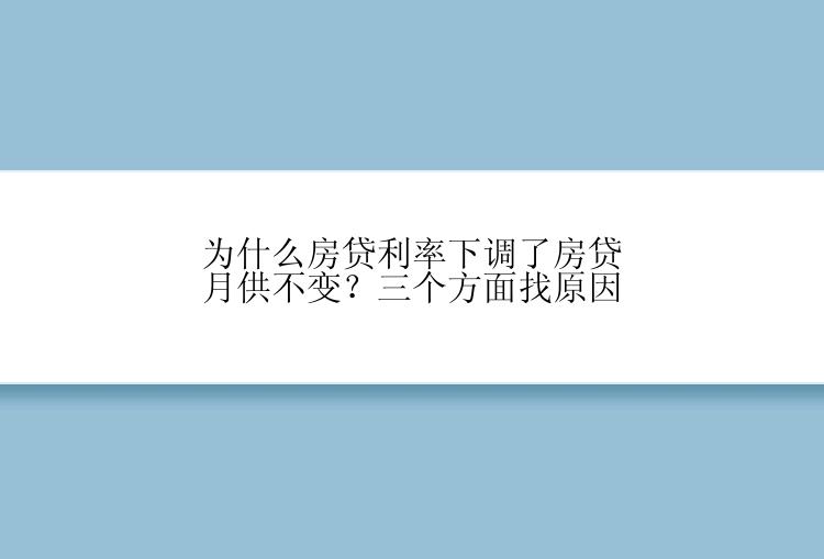 为什么房贷利率下调了房贷月供不变？三个方面找原因