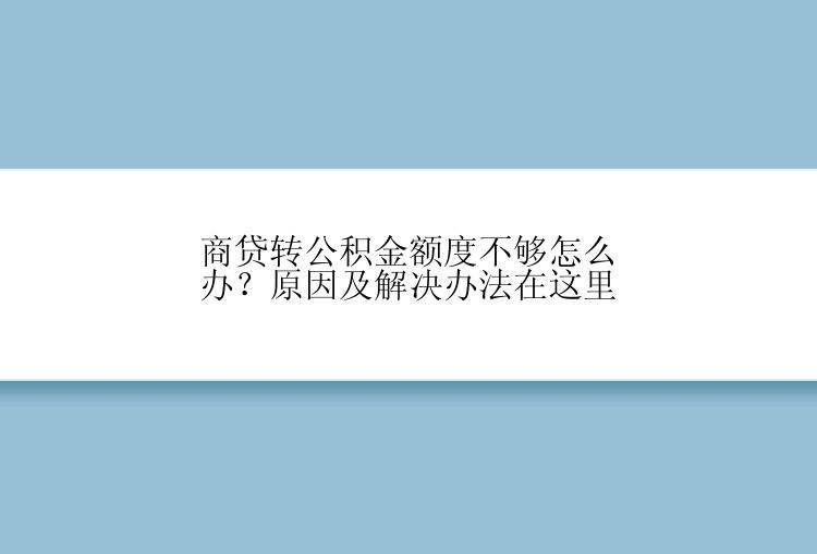 商贷转公积金额度不够怎么办？原因及解决办法在这里