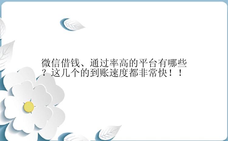 微信借钱、通过率高的平台有哪些？这几个的到账速度都非常快！！