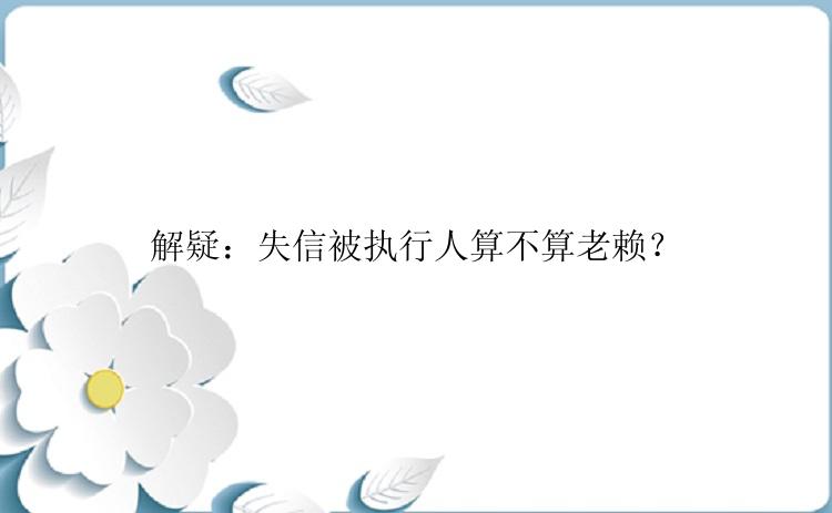 解疑：失信被执行人算不算老赖？