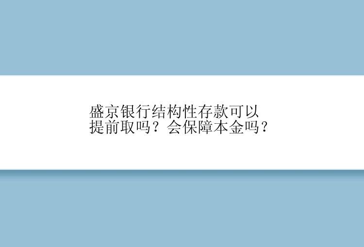 盛京银行结构性存款可以提前取吗？会保障本金吗？