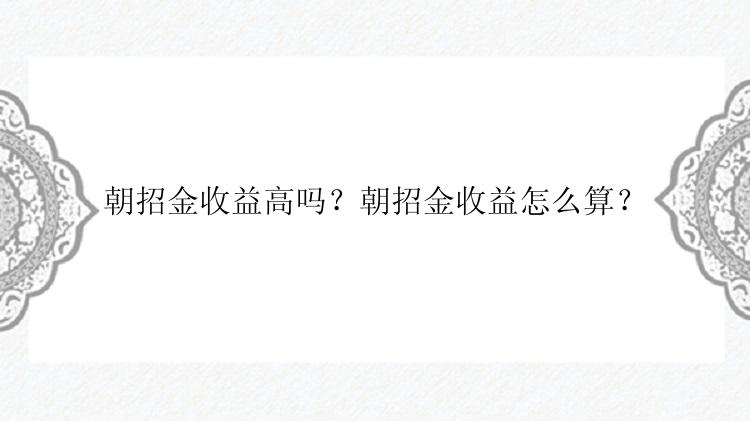 朝招金收益高吗？朝招金收益怎么算？