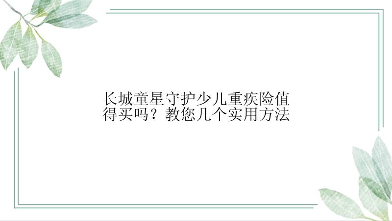 长城童星守护少儿重疾险值得买吗？教您几个实用方法