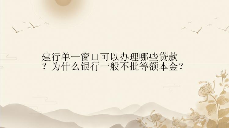 建行单一窗口可以办理哪些贷款？为什么银行一般不批等额本金？