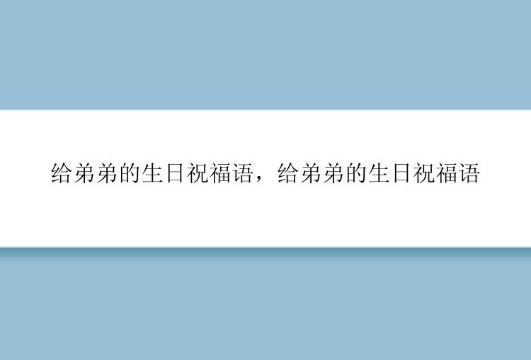 给弟弟的生日祝福语，给弟弟的生日祝福语