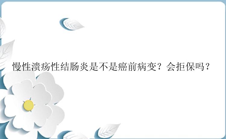 慢性溃疡性结肠炎是不是癌前病变？会拒保吗？