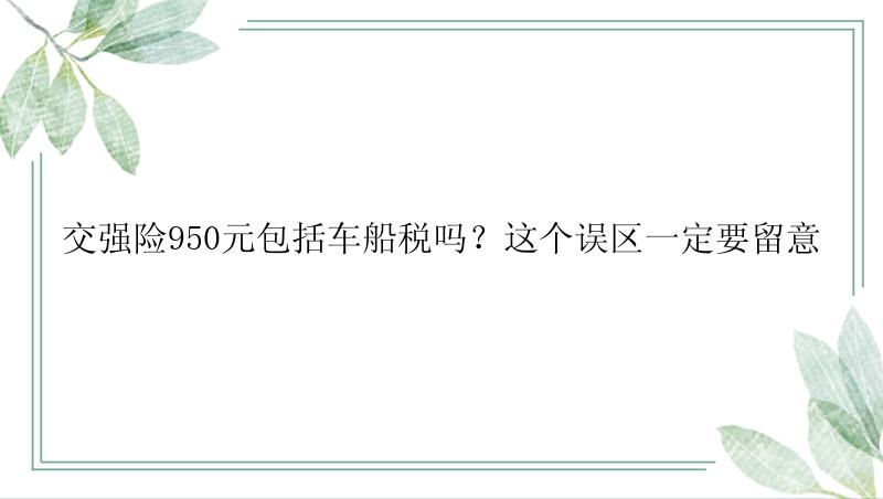 交强险950元包括车船税吗？这个误区一定要留意