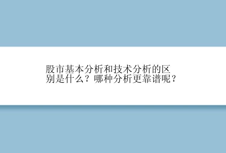 股市基本分析和技术分析的区别是什么？哪种分析更靠谱呢？