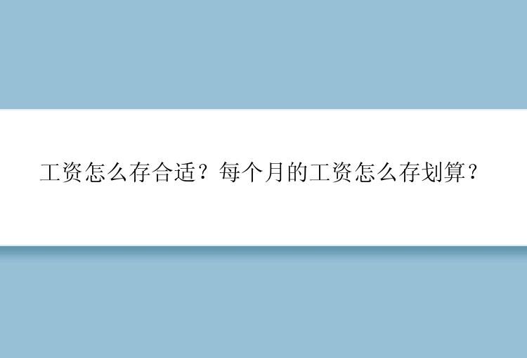 工资怎么存合适？每个月的工资怎么存划算？