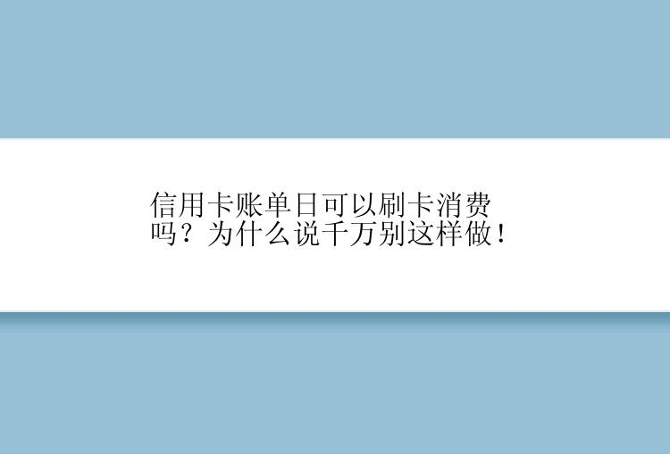 信用卡账单日可以刷卡消费吗？为什么说千万别这样做！