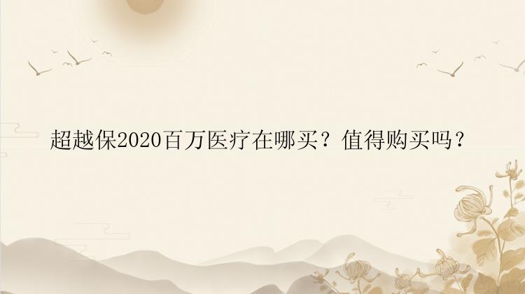 超越保2020百万医疗在哪买？值得购买吗？