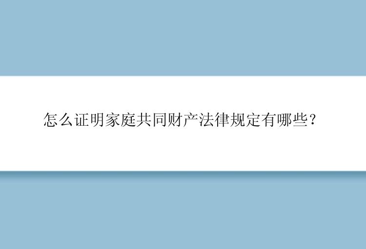 怎么证明家庭共同财产法律规定有哪些？