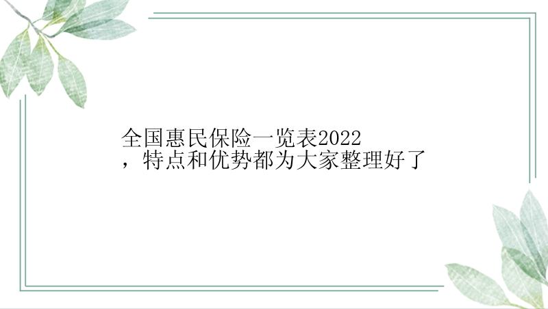 全国惠民保险一览表2022，特点和优势都为大家整理好了