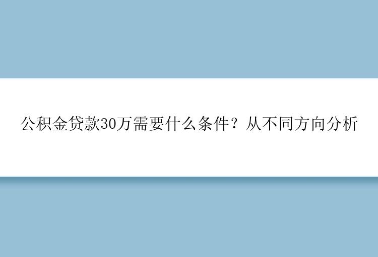 公积金贷款30万需要什么条件？从不同方向分析