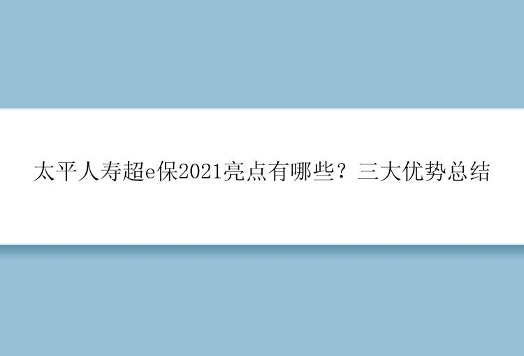 太平人寿超e保2021亮点有哪些？三大优势总结