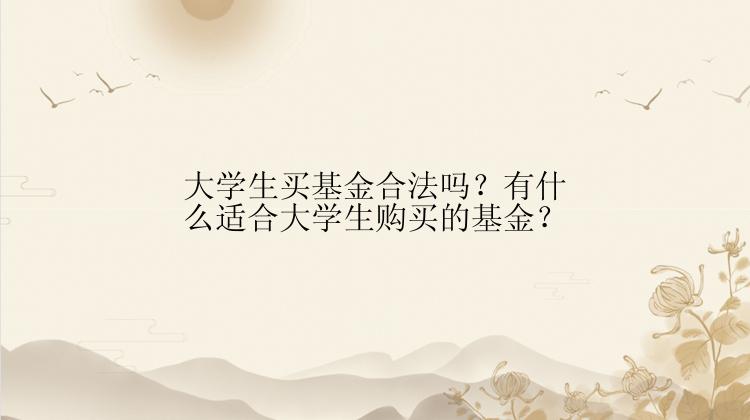 大学生买基金合法吗？有什么适合大学生购买的基金？