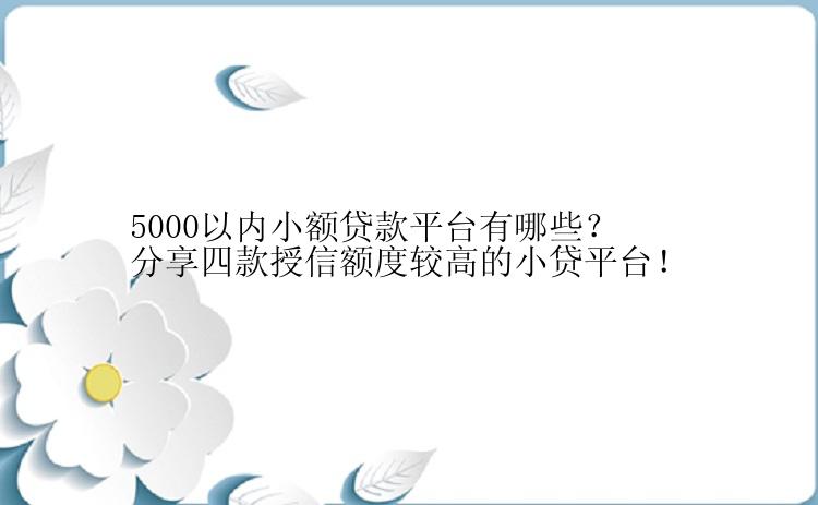 5000以内小额贷款平台有哪些？分享四款授信额度较高的小贷平台！